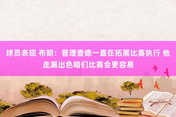 球员表现 布朗：普理查德一直在拓展比赛执行 他走漏出色咱们比赛会更容易