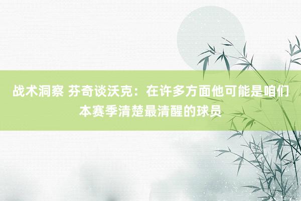 战术洞察 芬奇谈沃克：在许多方面他可能是咱们本赛季清楚最清醒的球员