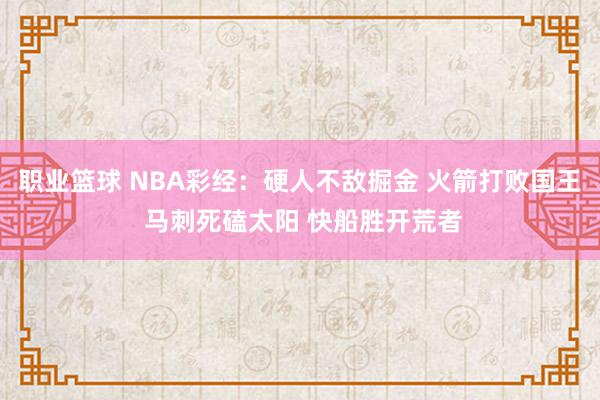 职业篮球 NBA彩经：硬人不敌掘金 火箭打败国王 马刺死磕太阳 快船胜开荒者