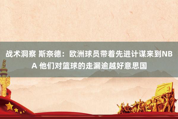 战术洞察 斯奈德：欧洲球员带着先进计谋来到NBA 他们对篮球的走漏逾越好意思国