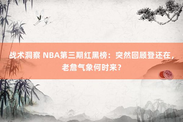 战术洞察 NBA第三期红黑榜：突然回顾登还在，老詹气象何时来？