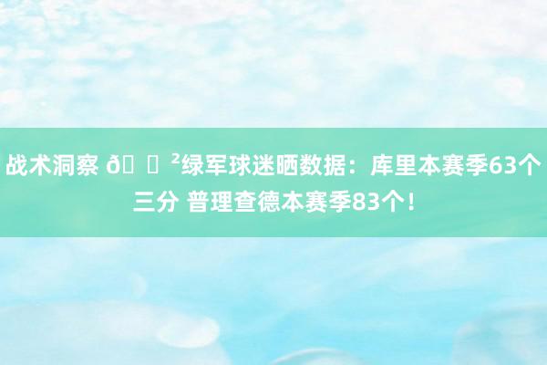 战术洞察 😲绿军球迷晒数据：库里本赛季63个三分 普理查德本赛季83个！