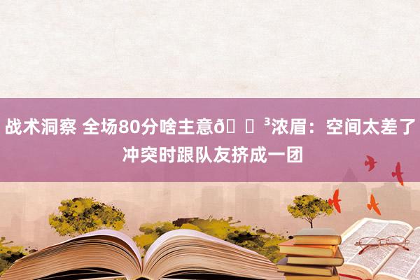 战术洞察 全场80分啥主意😳浓眉：空间太差了 冲突时跟队友挤成一团