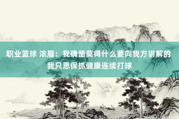 职业篮球 浓眉：我确凿莫得什么要向我方讲解的 我只思保抓健康连续打球