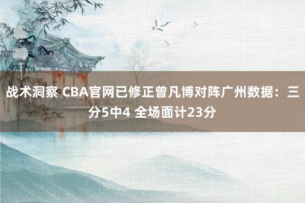 战术洞察 CBA官网已修正曾凡博对阵广州数据：三分5中4 全场面计23分