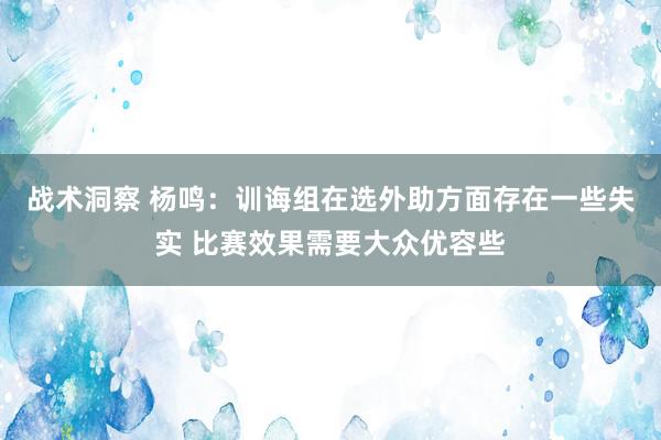 战术洞察 杨鸣：训诲组在选外助方面存在一些失实 比赛效果需要大众优容些