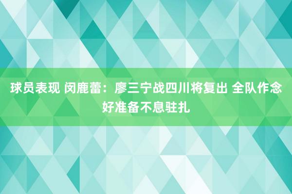 球员表现 闵鹿蕾：廖三宁战四川将复出 全队作念好准备不息驻扎