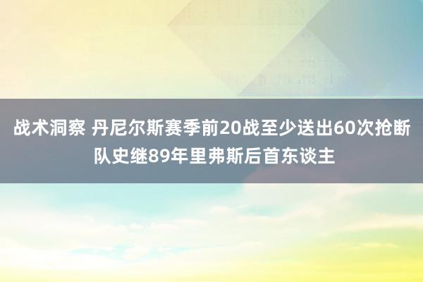 战术洞察 丹尼尔斯赛季前20战至少送出60次抢断 队史继89年里弗斯后首东谈主