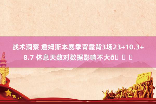 战术洞察 詹姆斯本赛季背靠背3场23+10.3+8.7 休息天数对数据影响不大😐