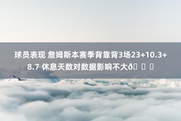 球员表现 詹姆斯本赛季背靠背3场23+10.3+8.7 休息天数对数据影响不大😐