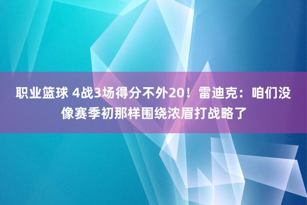 职业篮球 4战3场得分不外20！雷迪克：咱们没像赛季初那样围绕浓眉打战略了