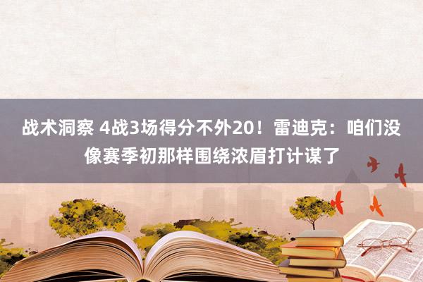 战术洞察 4战3场得分不外20！雷迪克：咱们没像赛季初那样围绕浓眉打计谋了