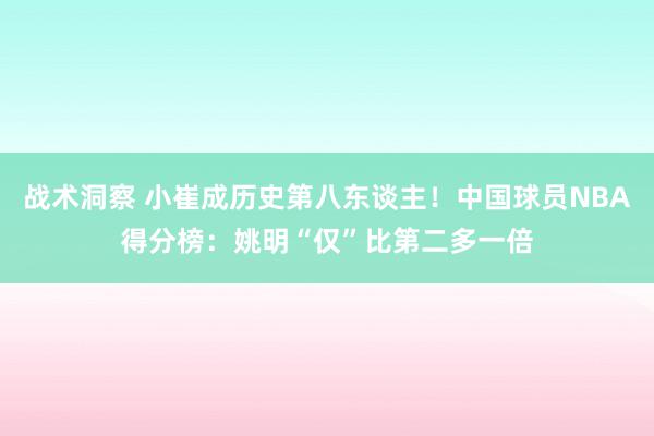 战术洞察 小崔成历史第八东谈主！中国球员NBA得分榜：姚明“仅”比第二多一倍