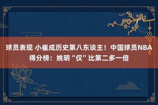 球员表现 小崔成历史第八东谈主！中国球员NBA得分榜：姚明“仅”比第二多一倍