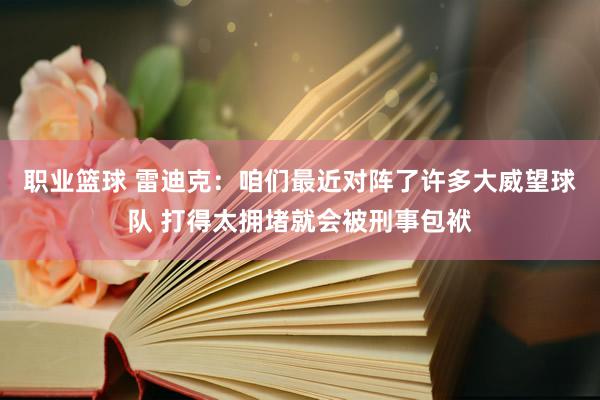 职业篮球 雷迪克：咱们最近对阵了许多大威望球队 打得太拥堵就会被刑事包袱