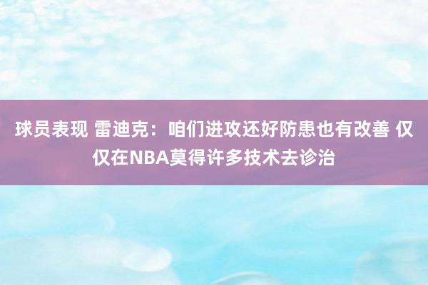 球员表现 雷迪克：咱们进攻还好防患也有改善 仅仅在NBA莫得许多技术去诊治