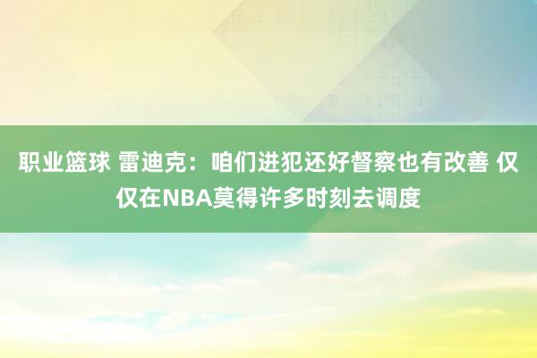 职业篮球 雷迪克：咱们进犯还好督察也有改善 仅仅在NBA莫得许多时刻去调度