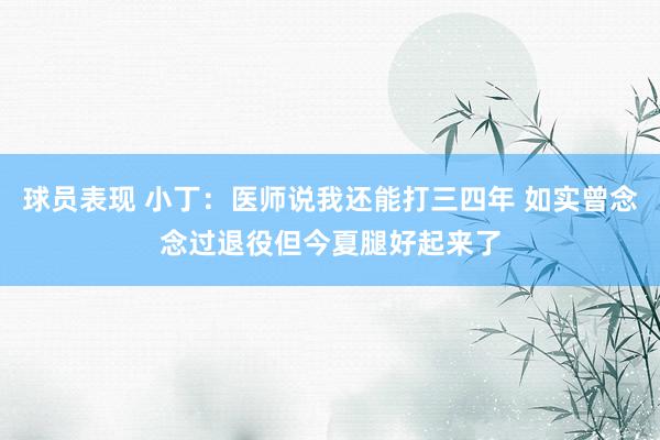 球员表现 小丁：医师说我还能打三四年 如实曾念念过退役但今夏腿好起来了