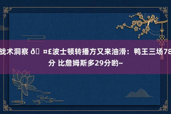 战术洞察 🤣波士顿转播方又来油滑：鸭王三场78分 比詹姆斯多29分哟~