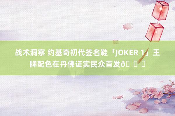 战术洞察 约基奇初代签名鞋「JOKER 1」王牌配色在丹佛证实民众首发🎉