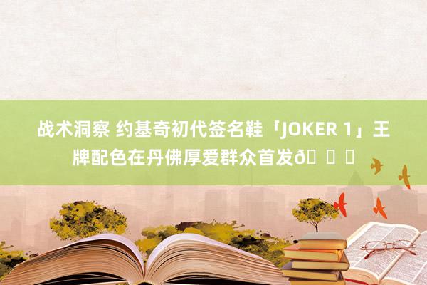 战术洞察 约基奇初代签名鞋「JOKER 1」王牌配色在丹佛厚爱群众首发🎉