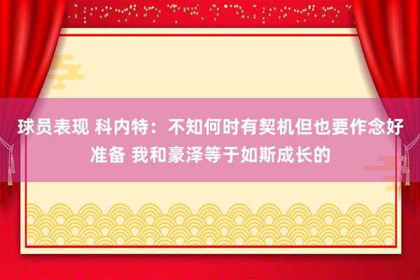 球员表现 科内特：不知何时有契机但也要作念好准备 我和豪泽等于如斯成长的