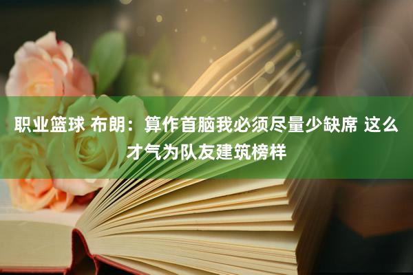 职业篮球 布朗：算作首脑我必须尽量少缺席 这么才气为队友建筑榜样