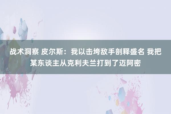 战术洞察 皮尔斯：我以击垮敌手剖释盛名 我把某东谈主从克利夫兰打到了迈阿密