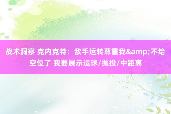 战术洞察 克内克特：敌手运转尊重我&不给空位了 我要展示运球/抛投/中距离