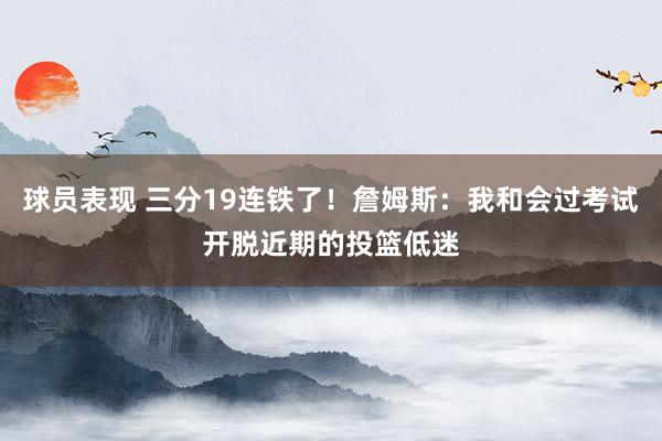 球员表现 三分19连铁了！詹姆斯：我和会过考试开脱近期的投篮低迷