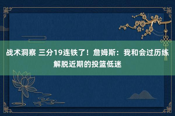 战术洞察 三分19连铁了！詹姆斯：我和会过历练解脱近期的投篮低迷