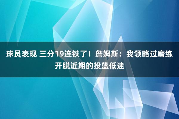 球员表现 三分19连铁了！詹姆斯：我领略过磨练开脱近期的投篮低迷