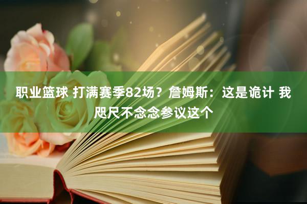 职业篮球 打满赛季82场？詹姆斯：这是诡计 我咫尺不念念参议这个