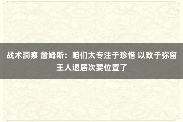 战术洞察 詹姆斯：咱们太专注于珍惜 以致于弥留王人退居次要位置了