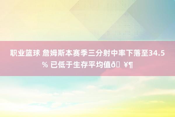 职业篮球 詹姆斯本赛季三分射中率下落至34.5% 已低于生存平均值🥶