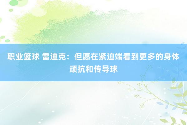 职业篮球 雷迪克：但愿在紧迫端看到更多的身体顽抗和传导球