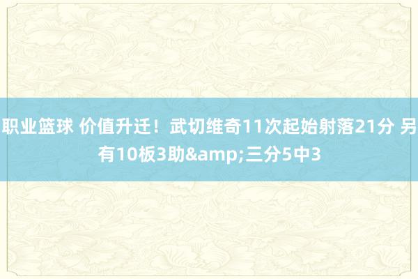 职业篮球 价值升迁！武切维奇11次起始射落21分 另有10板3助&三分5中3