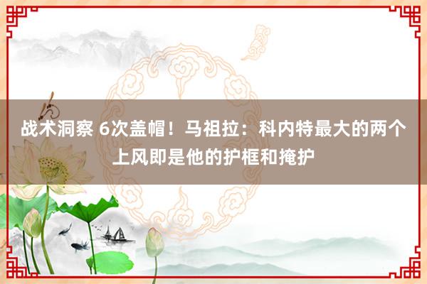 战术洞察 6次盖帽！马祖拉：科内特最大的两个上风即是他的护框和掩护