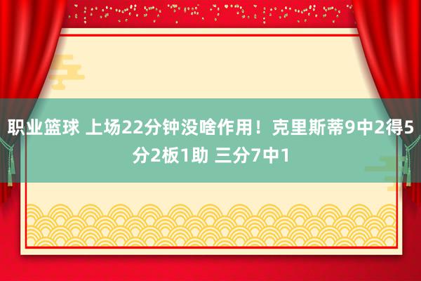 职业篮球 上场22分钟没啥作用！克里斯蒂9中2得5分2板1助 三分7中1