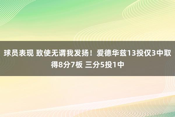 球员表现 致使无谓我发扬！爱德华兹13投仅3中取得8分7板 三分5投1中