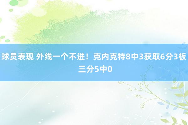 球员表现 外线一个不进！克内克特8中3获取6分3板 三分5中0