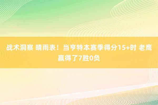 战术洞察 晴雨表！当亨特本赛季得分15+时 老鹰赢得了7胜0负