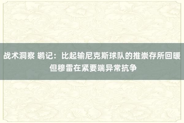 战术洞察 鹕记：比起输尼克斯球队的推崇存所回暖 但穆雷在紧要端异常抗争