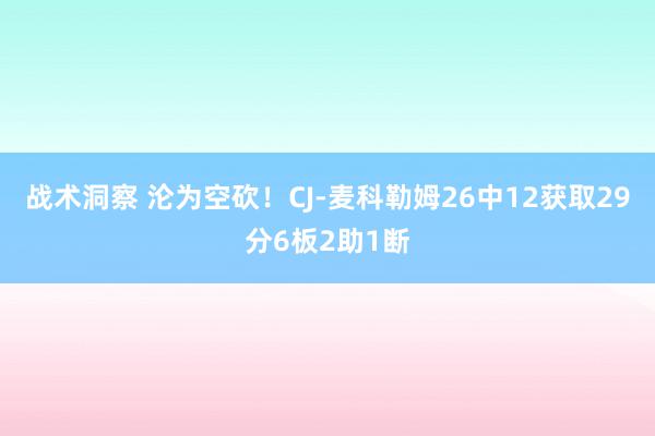 战术洞察 沦为空砍！CJ-麦科勒姆26中12获取29分6板2助1断