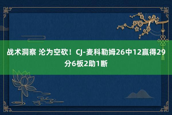 战术洞察 沦为空砍！CJ-麦科勒姆26中12赢得29分6板2助1断