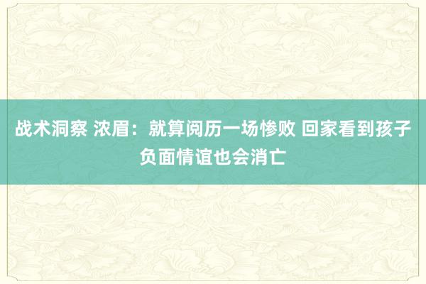 战术洞察 浓眉：就算阅历一场惨败 回家看到孩子负面情谊也会消亡