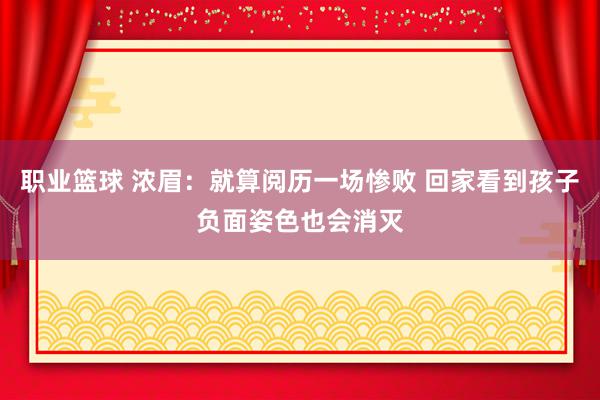 职业篮球 浓眉：就算阅历一场惨败 回家看到孩子负面姿色也会消灭