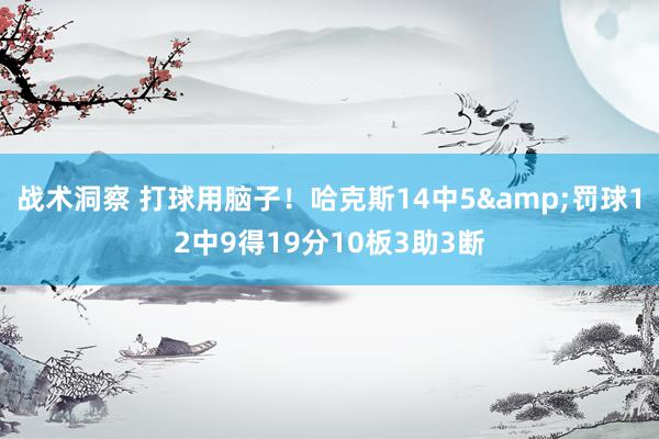 战术洞察 打球用脑子！哈克斯14中5&罚球12中9得19分10板3助3断