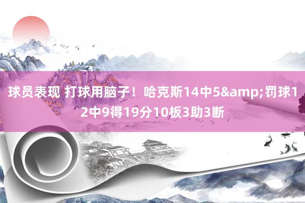 球员表现 打球用脑子！哈克斯14中5&罚球12中9得19分10板3助3断