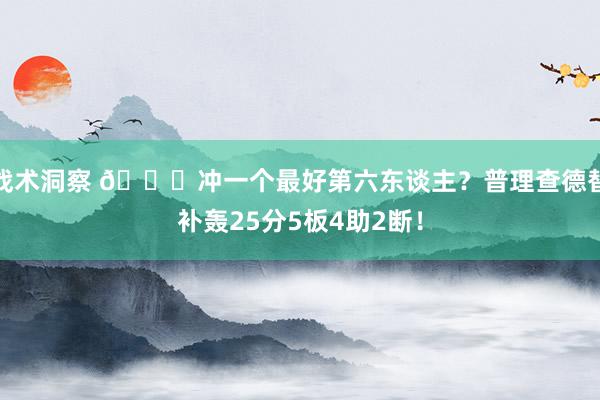 战术洞察 👀冲一个最好第六东谈主？普理查德替补轰25分5板4助2断！